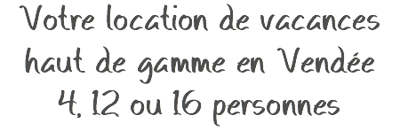 Votre location de vacances haut de gamme en Vendée
4, 12 ou 16 personnes